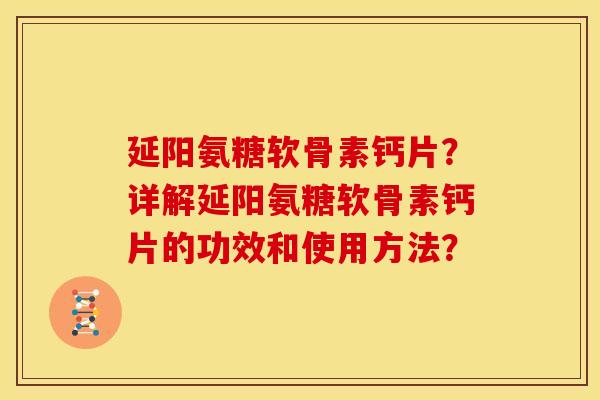 延阳氨糖软骨素钙片？详解延阳氨糖软骨素钙片的功效和使用方法？