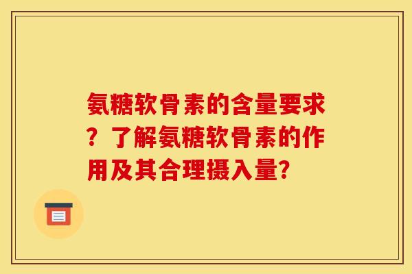 氨糖软骨素的含量要求？了解氨糖软骨素的作用及其合理摄入量？