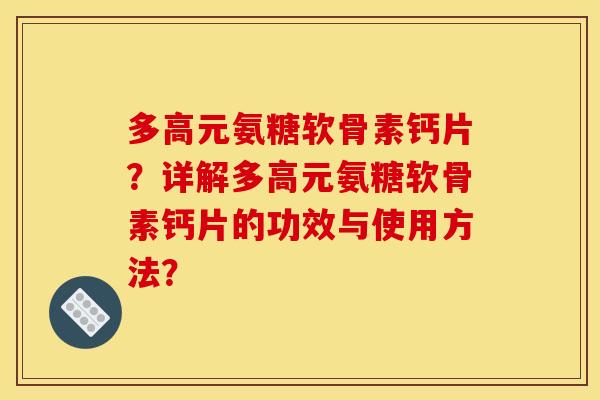 多高元氨糖软骨素钙片？详解多高元氨糖软骨素钙片的功效与使用方法？