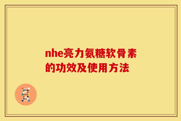 nhe亮力氨糖软骨素的功效及使用方法