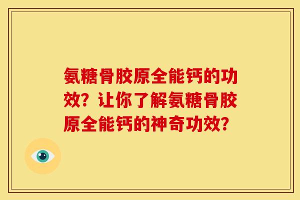 氨糖骨胶原全能钙的功效？让你了解氨糖骨胶原全能钙的神奇功效？