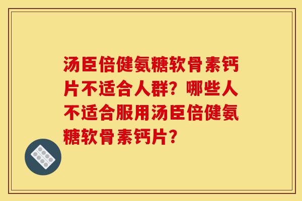 汤臣倍健氨糖软骨素钙片不适合人群？哪些人不适合服用汤臣倍健氨糖软骨素钙片？