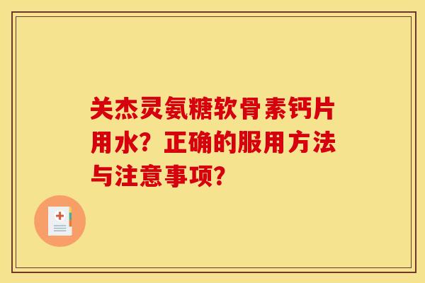 关杰灵氨糖软骨素钙片用水？正确的服用方法与注意事项？