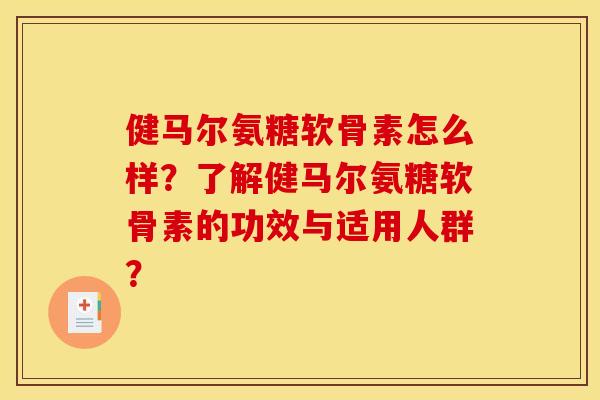 健马尔氨糖软骨素怎么样？了解健马尔氨糖软骨素的功效与适用人群？