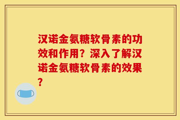 汉诺金氨糖软骨素的功效和作用？深入了解汉诺金氨糖软骨素的效果？