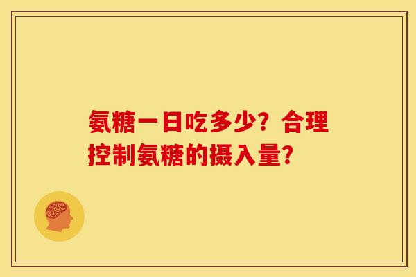 氨糖一日吃多少？合理控制氨糖的摄入量？