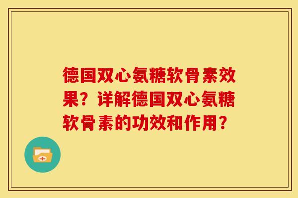 德国双心氨糖软骨素效果？详解德国双心氨糖软骨素的功效和作用？