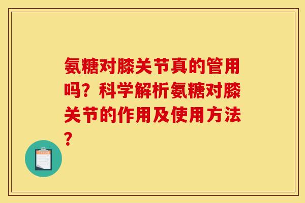 氨糖对膝关节真的管用吗？科学解析氨糖对膝关节的作用及使用方法？