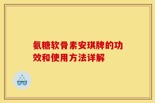 氨糖软骨素安琪牌的功效和使用方法详解