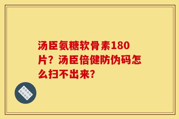 汤臣氨糖软骨素180片？汤臣倍健防伪码怎么扫不出来？