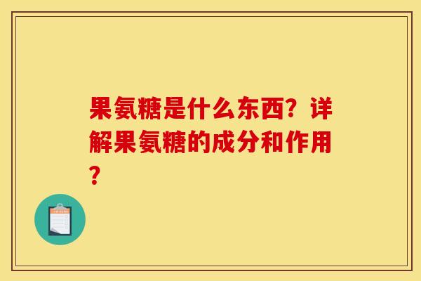 果氨糖是什么东西？详解果氨糖的成分和作用？