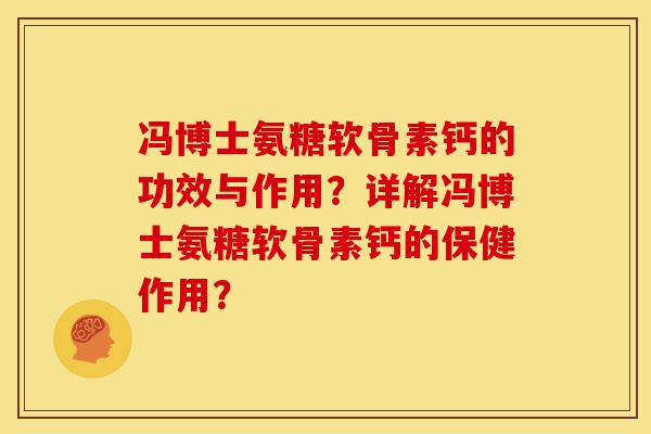 冯博士氨糖软骨素钙的功效与作用？详解冯博士氨糖软骨素钙的保健作用？