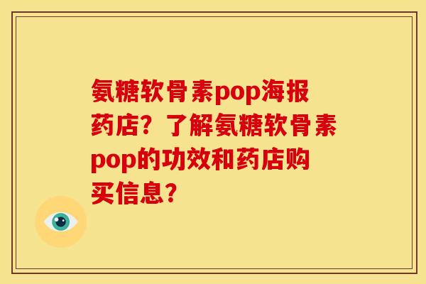 氨糖软骨素pop海报药店？了解氨糖软骨素pop的功效和药店购买信息？