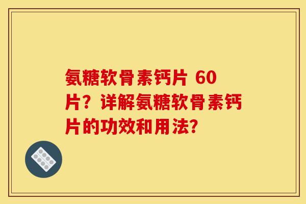 氨糖软骨素钙片 60片？详解氨糖软骨素钙片的功效和用法？