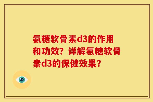 氨糖软骨素d3的作用和功效？详解氨糖软骨素d3的保健效果？