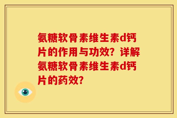 氨糖软骨素维生素d钙片的作用与功效？详解氨糖软骨素维生素d钙片的药效？