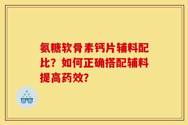 氨糖软骨素钙片辅料配比？如何正确搭配辅料提高药效？