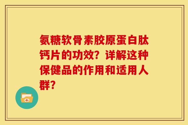 氨糖软骨素胶原蛋白肽钙片的功效？详解这种保健品的作用和适用人群？