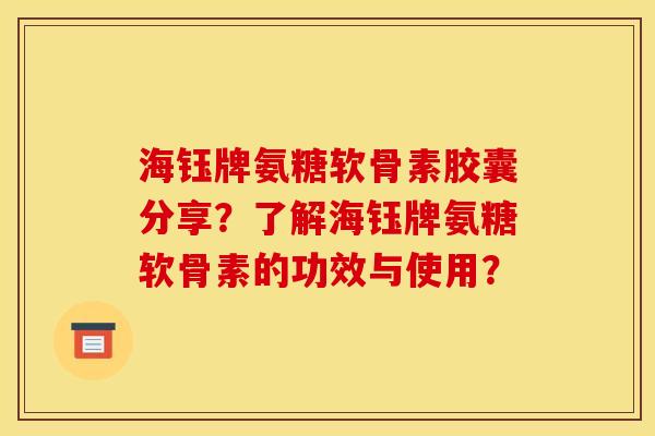 海钰牌氨糖软骨素胶囊分享？了解海钰牌氨糖软骨素的功效与使用？