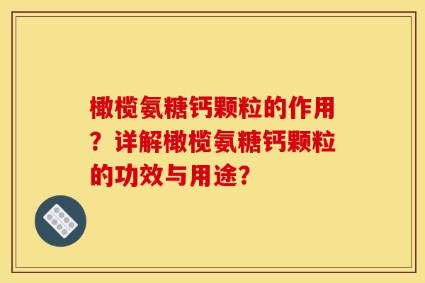 橄榄氨糖钙颗粒的作用？详解橄榄氨糖钙颗粒的功效与用途？