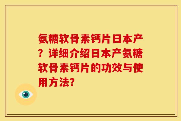 氨糖软骨素钙片日本产？详细介绍日本产氨糖软骨素钙片的功效与使用方法？