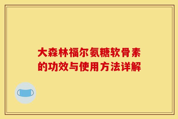 大森林福尔氨糖软骨素的功效与使用方法详解