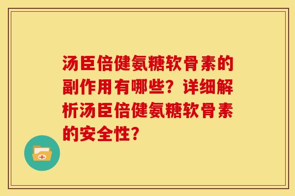 汤臣倍健氨糖软骨素的副作用有哪些？详细解析汤臣倍健氨糖软骨素的安全性？