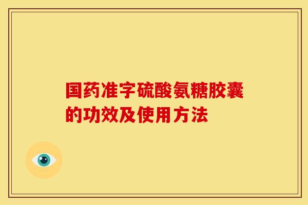 国药准字硫酸氨糖胶囊的功效及使用方法