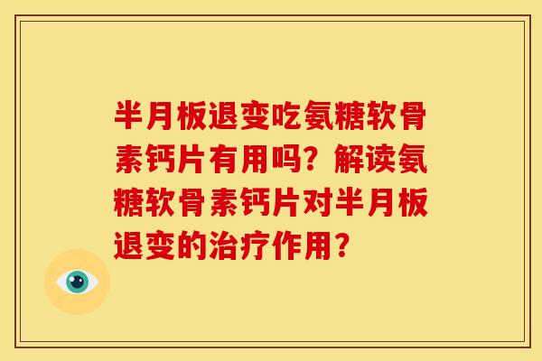 半月板退变吃氨糖软骨素钙片有用吗？解读氨糖软骨素钙片对半月板退变的治疗作用？