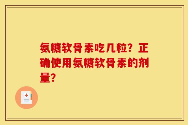 氨糖软骨素吃几粒？正确使用氨糖软骨素的剂量？