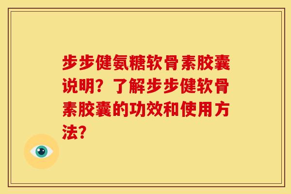 步步健氨糖软骨素胶囊说明？了解步步健软骨素胶囊的功效和使用方法？