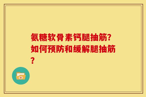 氨糖软骨素钙腿抽筋？如何预防和缓解腿抽筋？