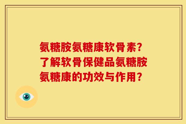 氨糖胺氨糖康软骨素？了解软骨保健品氨糖胺氨糖康的功效与作用？