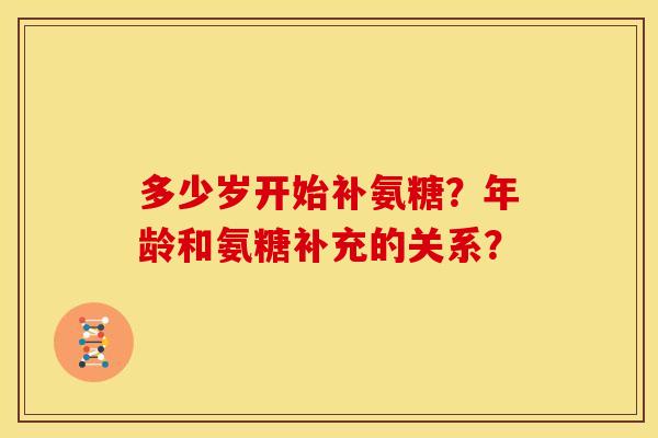 多少岁开始补氨糖？年龄和氨糖补充的关系？