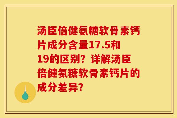 汤臣倍健氨糖软骨素钙片成分含量17.5和19的区别？详解汤臣倍健氨糖软骨素钙片的成分差异？