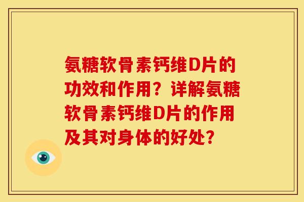 氨糖软骨素钙维D片的功效和作用？详解氨糖软骨素钙维D片的作用及其对身体的好处？