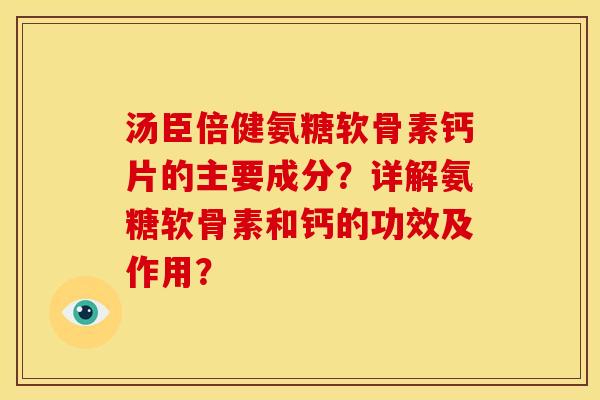 汤臣倍健氨糖软骨素钙片的主要成分？详解氨糖软骨素和钙的功效及作用？