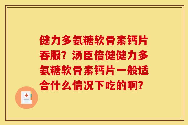 健力多氨糖软骨素钙片吞服？汤臣倍健健力多氨糖软骨素钙片一般适合什么情况下吃的啊？