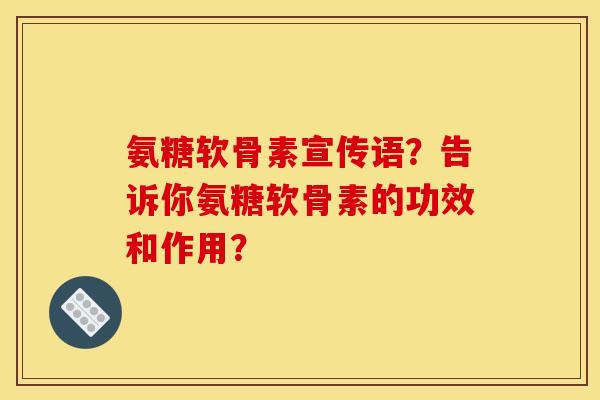 氨糖软骨素宣传语？告诉你氨糖软骨素的功效和作用？