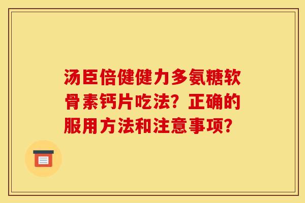 汤臣倍健健力多氨糖软骨素钙片吃法？正确的服用方法和注意事项？