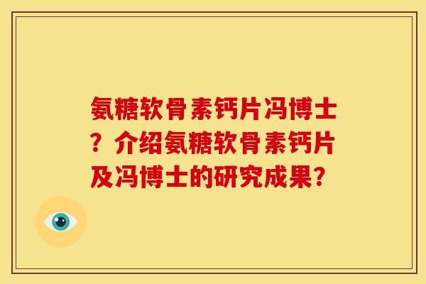 氨糖软骨素钙片冯博士？介绍氨糖软骨素钙片及冯博士的研究成果？