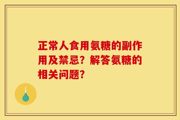 正常人食用氨糖的副作用及禁忌？解答氨糖的相关问题？