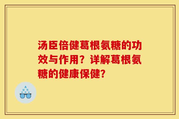 汤臣倍健葛根氨糖的功效与作用？详解葛根氨糖的健康保健？