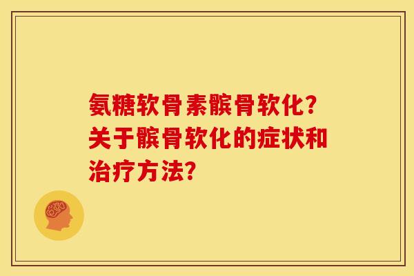 氨糖软骨素髌骨软化？关于髌骨软化的症状和治疗方法？