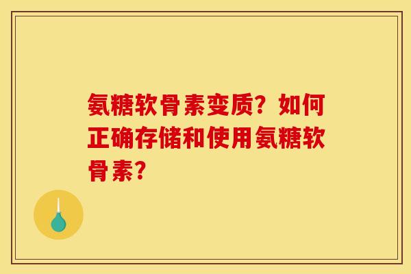 氨糖软骨素变质？如何正确存储和使用氨糖软骨素？