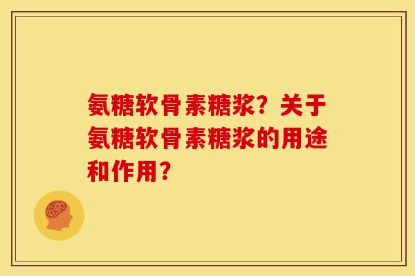 氨糖软骨素糖浆？关于氨糖软骨素糖浆的用途和作用？