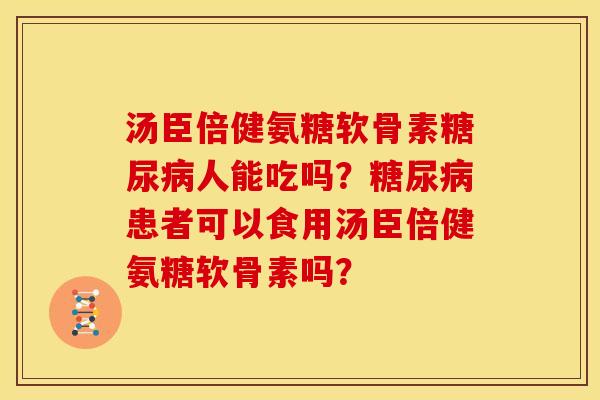 汤臣倍健氨糖软骨素糖尿病人能吃吗？糖尿病患者可以食用汤臣倍健氨糖软骨素吗？