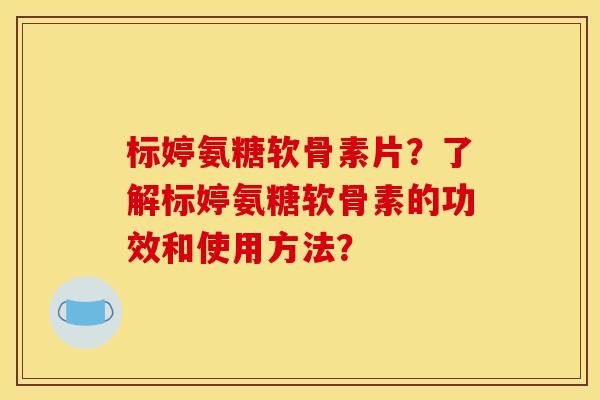 标婷氨糖软骨素片？了解标婷氨糖软骨素的功效和使用方法？