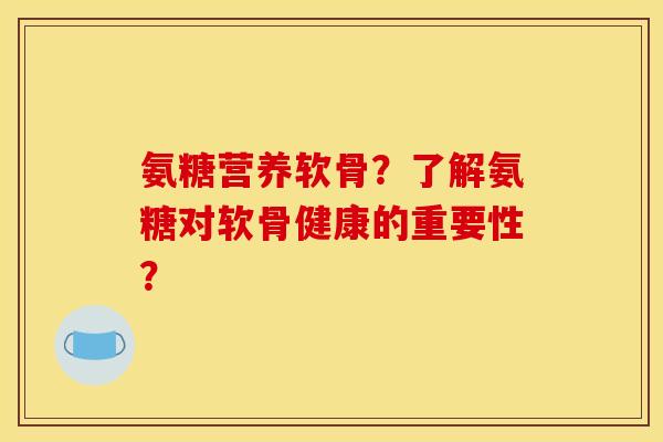 氨糖营养软骨？了解氨糖对软骨健康的重要性？