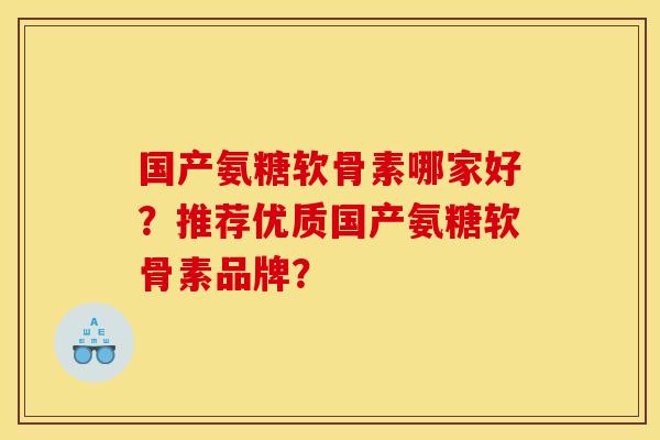 国产氨糖软骨素哪家好？推荐优质国产氨糖软骨素品牌？